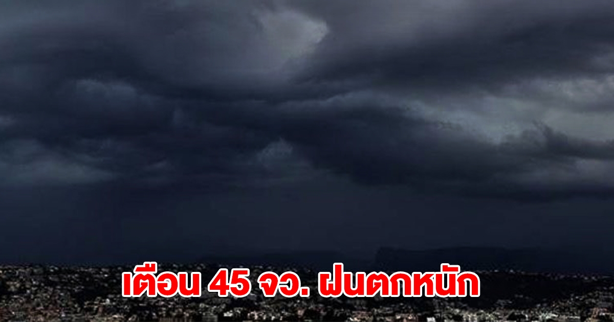 กรมอุตุฯ เปิดรายชื่อ 45 จังหวัด รับมือฝนถล่มหนัก กทม.โดนด้วย