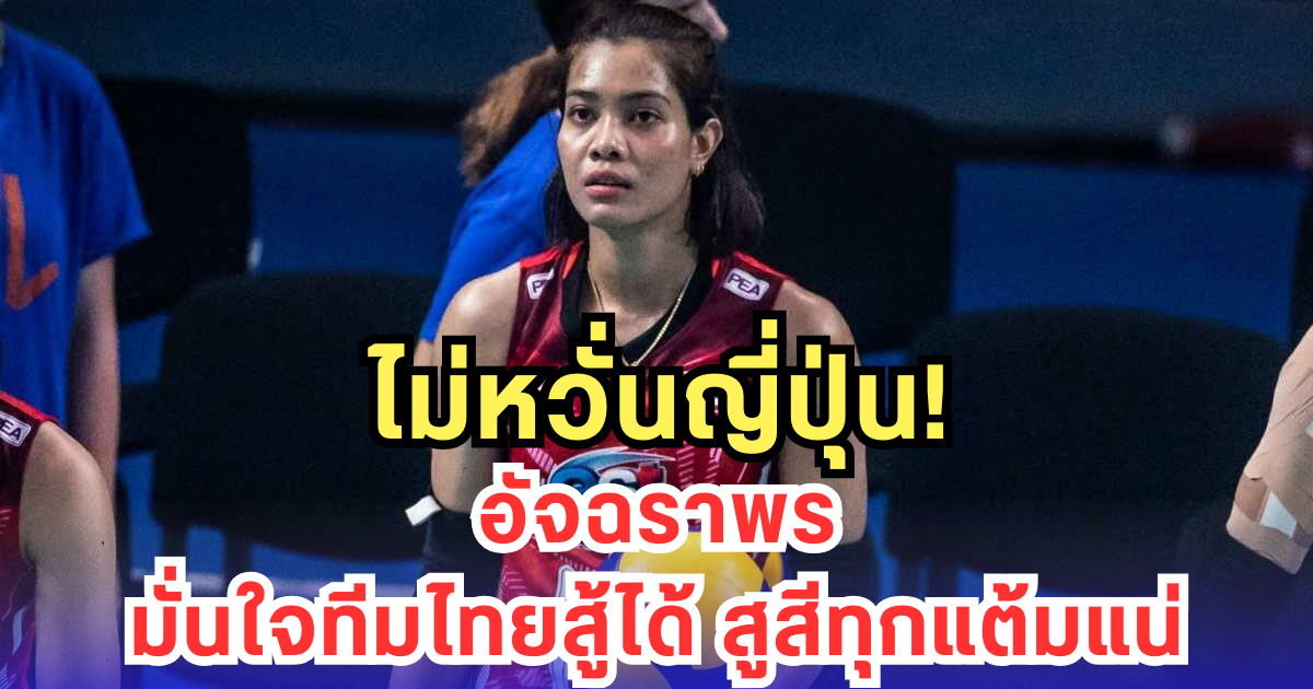 ไม่หวั่นญี่ปุ่น! อัจฉราพร มั่นใจทีมไทยสู้ได้ สูสีทุกแต้มแน่