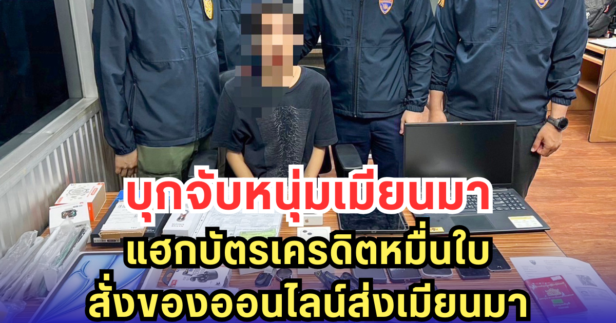 บุกจับหนุ่มเมียนมา แฮกบัตรเครดิตหมื่นใบ สั่งของออนไลน์ส่งเมียนมา