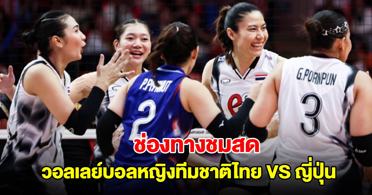 ช่องทางชมสด วอลเลย์บอลหญิงทีมชาติไทย VS ญี่ปุ่น ชิงแชมป์โลก 2025 รอบ 16 ทีมสุดท้าย