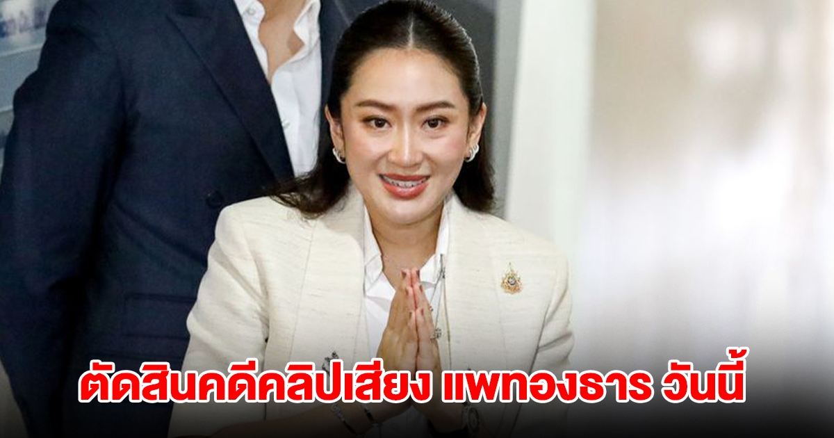 ศาล รธน.ตัดสินคดีคลิปเสียง แพทองธาร วันนี้