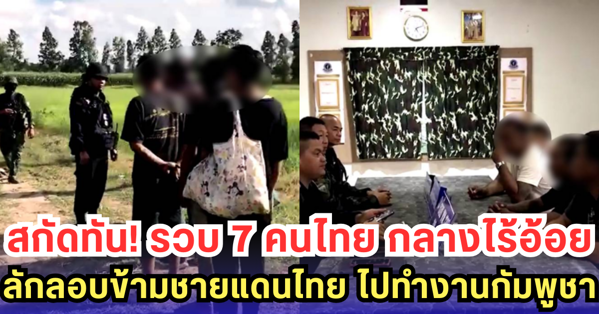 สกัดทัน! รวบ 7 คนไทย กลางไร้อ้อย ลักลอบข้ามชายแดนไทย ไปทำงานกัมพูชา