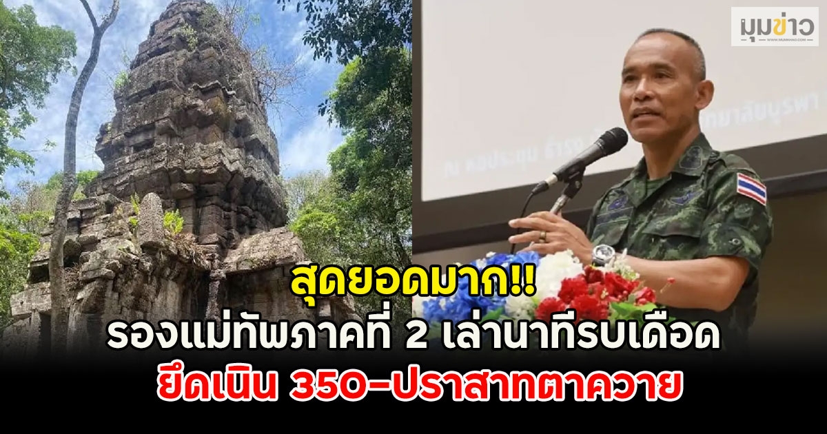 สุดยอดมาก!! รองแม่ทัพภาคที่ 2 เล่านาทีรบเดือด ยึดเนิน 350-ปราสาทตาควาย