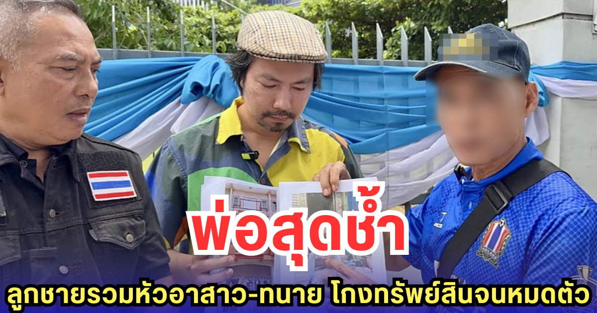 พ่อสุดช้ำ ลูกชายรวมหัวอาสาว-ทนาย โกงทรัพย์สินจนหมดตัว