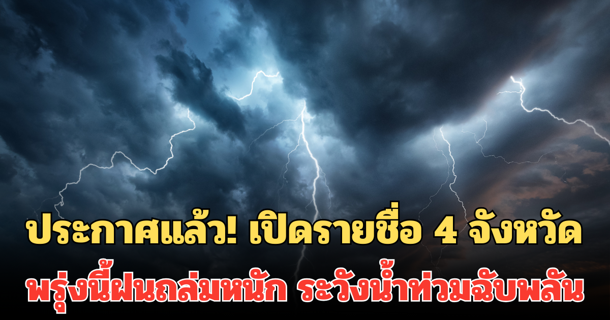 ประกาศแล้ว! เปิดรายชื่อ 4 จังหวัด พรุ่งนี้ฝนถล่มหนัก ระวังน้ำท่วมฉับพลัน
