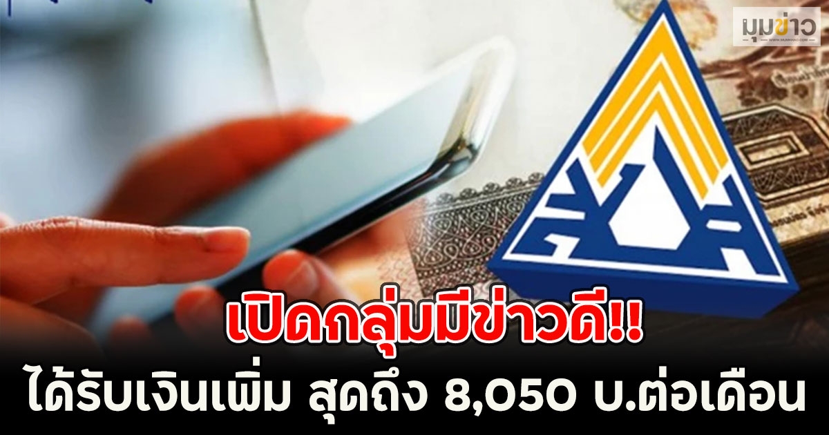 เปิดกลุ่มมีข่าวดี!! ได้รับเงินเพิ่ม สูงสุดถึง 8,050 บ.ต่อเดือน เงินสมทบใหม่ รับบำนาญสูงขึ้น