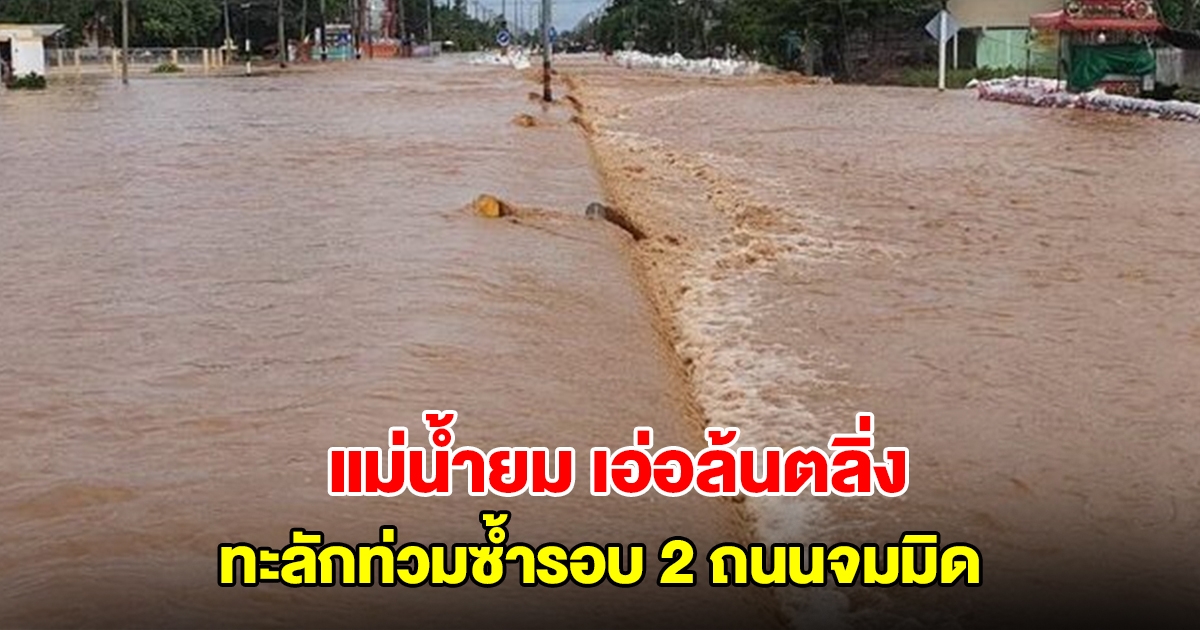 อ่วม! แม่น้ำยมเอ่อล้นตลิ่ง ทะลักท่วมซ้ำรอบ 2 ถนนจมมิด สั่งห้ามรถทุกชนิดผ่านเด็ดขาด
