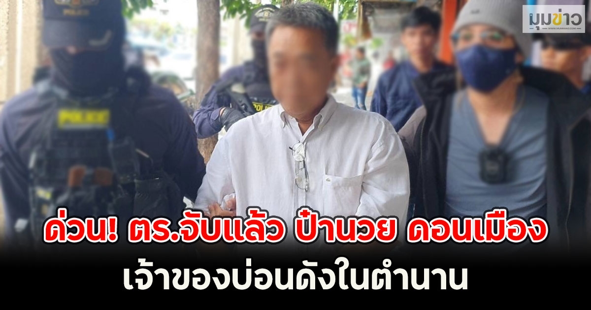ด่วน! ตร.จับแล้ว ป๋านวย ดอนเมือง เจ้าของบ่อนดังในตำนาน