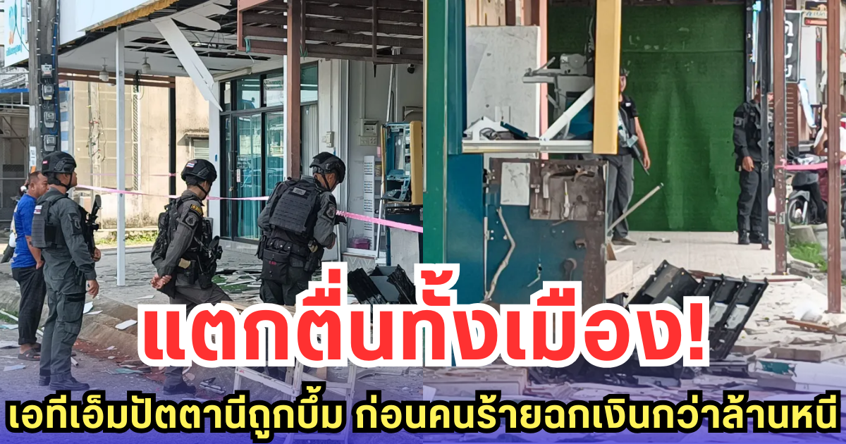 แตกตื่นทั้งเมือง! เอทีเอ็มปัตตานีถูกบึ้ม ก่อนคนร้ายฉกเงินกว่าล้านหนี