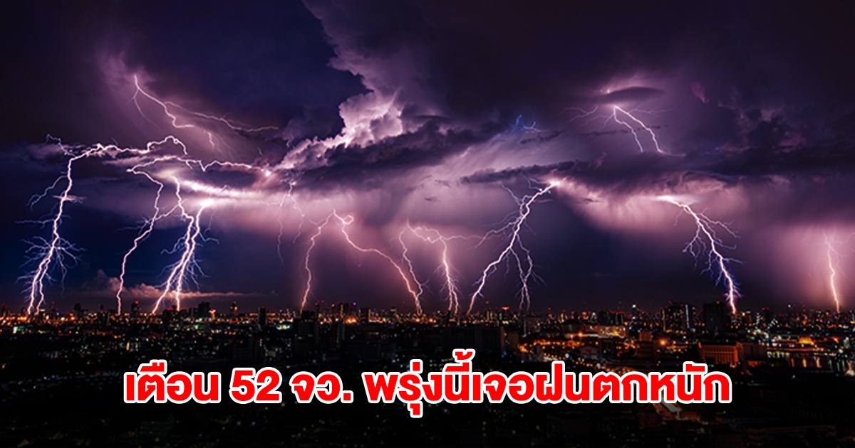 กรมอุตุฯ เปิดรายชื่อ 52 จังหวัด พรุ่งนี้เจอฝนตกหนัก