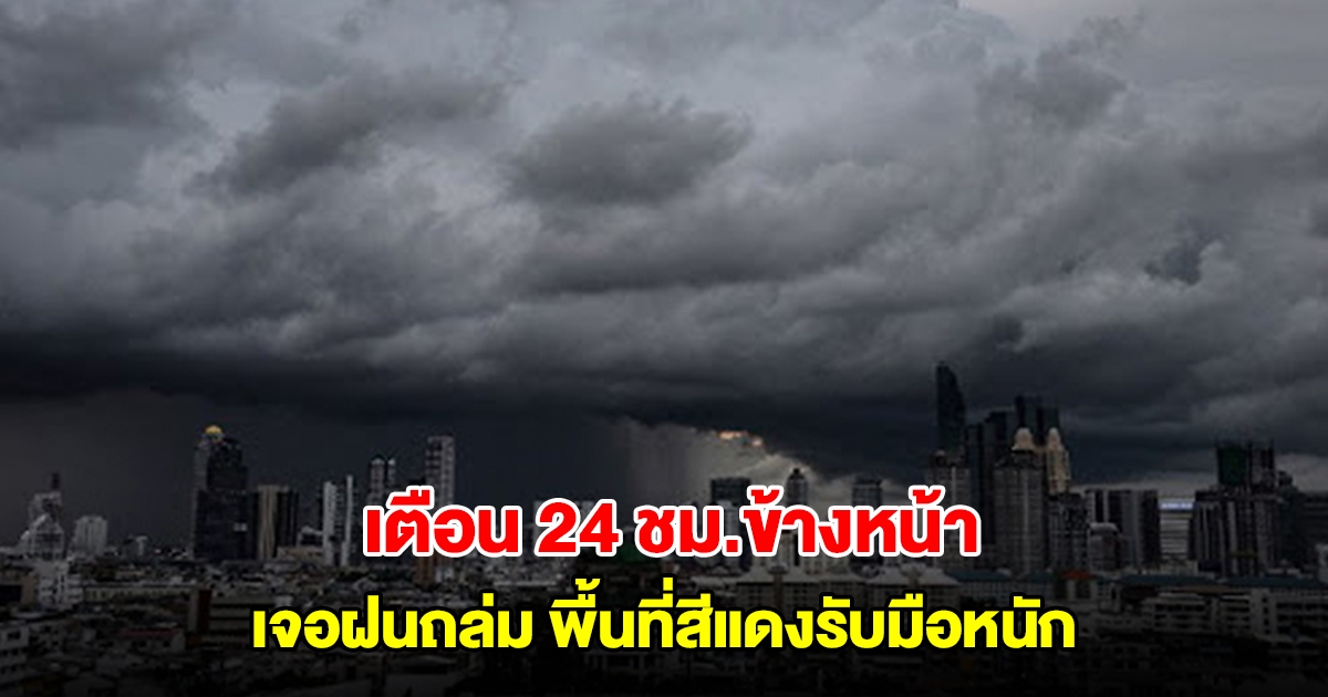 กรมอุตุฯ เตือน 24 ชม.ข้างหน้า เจอฝนถล่ม พื้นที่สีแดงรับมือหนัก