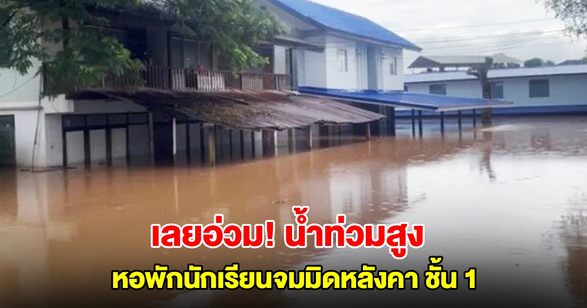 เลยอ่วม! น้ำทะลักท่วมสูง หอพักนักเรียนจมมิดหลังคาชั้น1