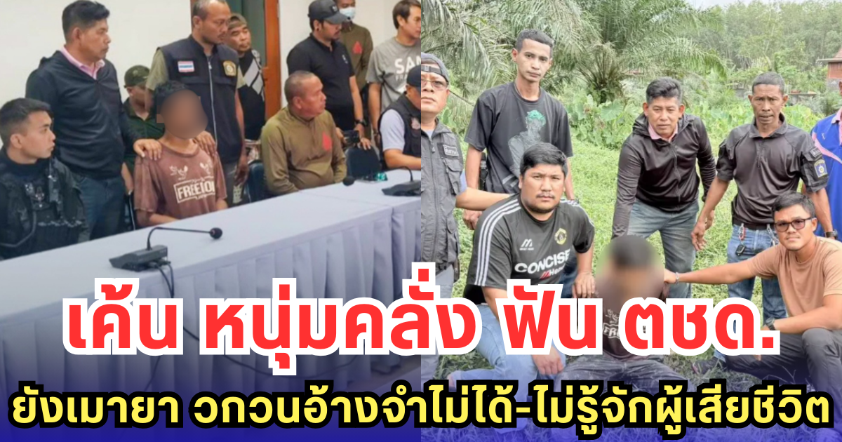 เค้น หนุ่มคลั่งฟัน ตชด. ยังเมายา วกวนอ้างจำไม่ได้-ไม่รู้จักผู้เสียชีวิต