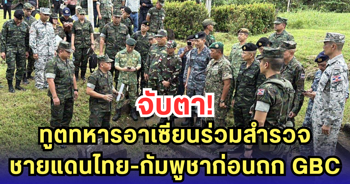 จับตา! ทูตทหารอาเซียนร่วมสำรวจชายแดนไทย-กัมพูชาก่อนถก GBC