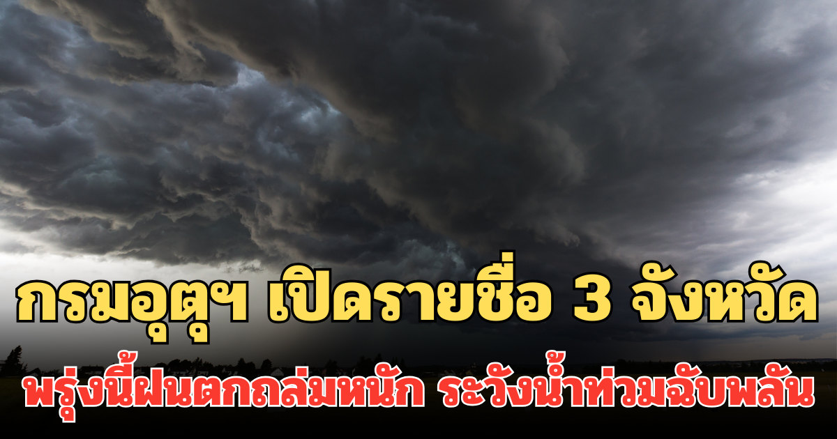 ประกาศแล้ว! กรมอุตุฯ เปิดรายชื่อ 3 จังหวัด พรุ่งนี้ฝนตกถล่มหนัก ระวังน้ำท่วมฉับพลัน