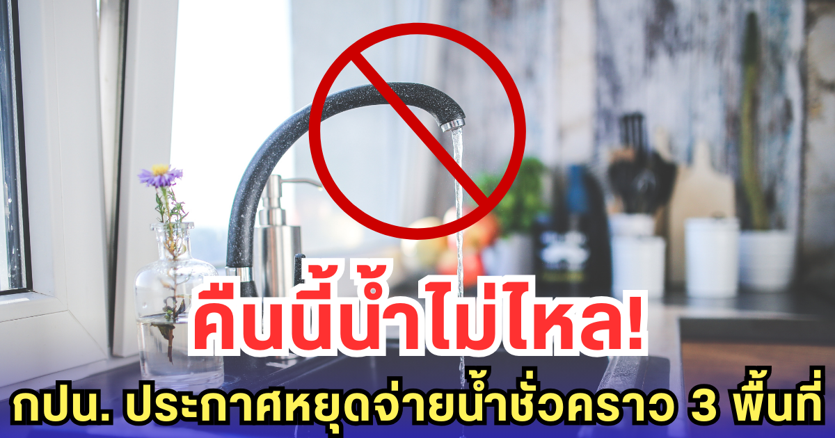 คืนนี้น้ำไม่ไหล! กปน. ประกาศหยุดจ่ายน้ำชั่วคราว 3 พื้นที่