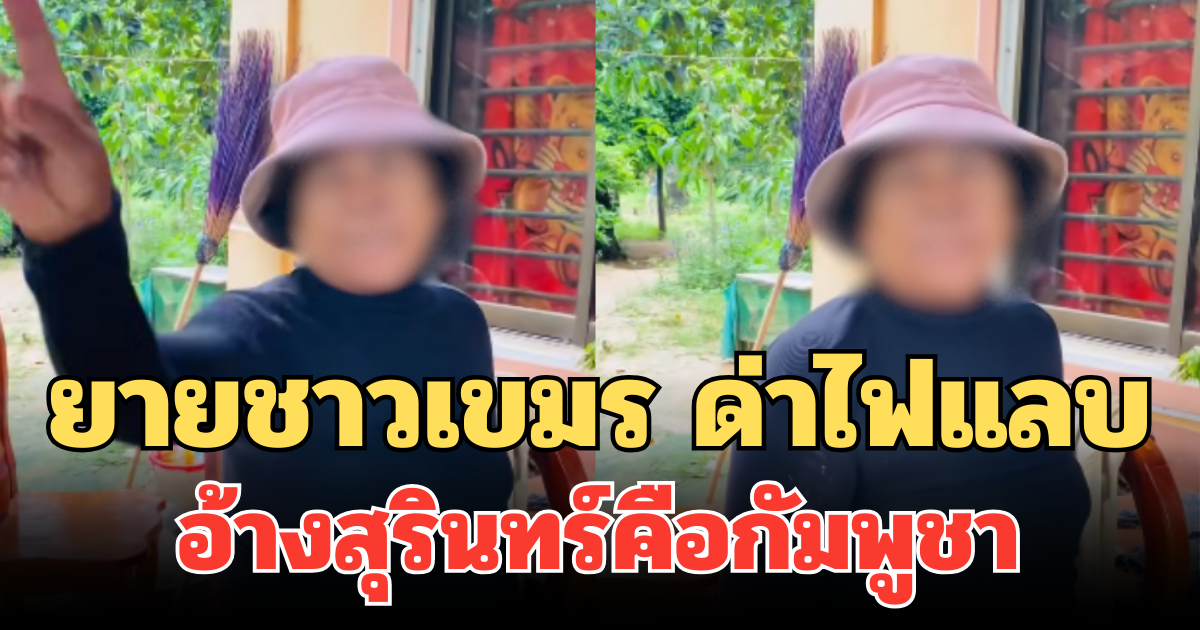 เดือด! เปิดคลิป ยายชาวเขมร ด่าไฟแลบ อ้างสุรินทร์คือกัมพูชา คนไทยสวนกลับทันที