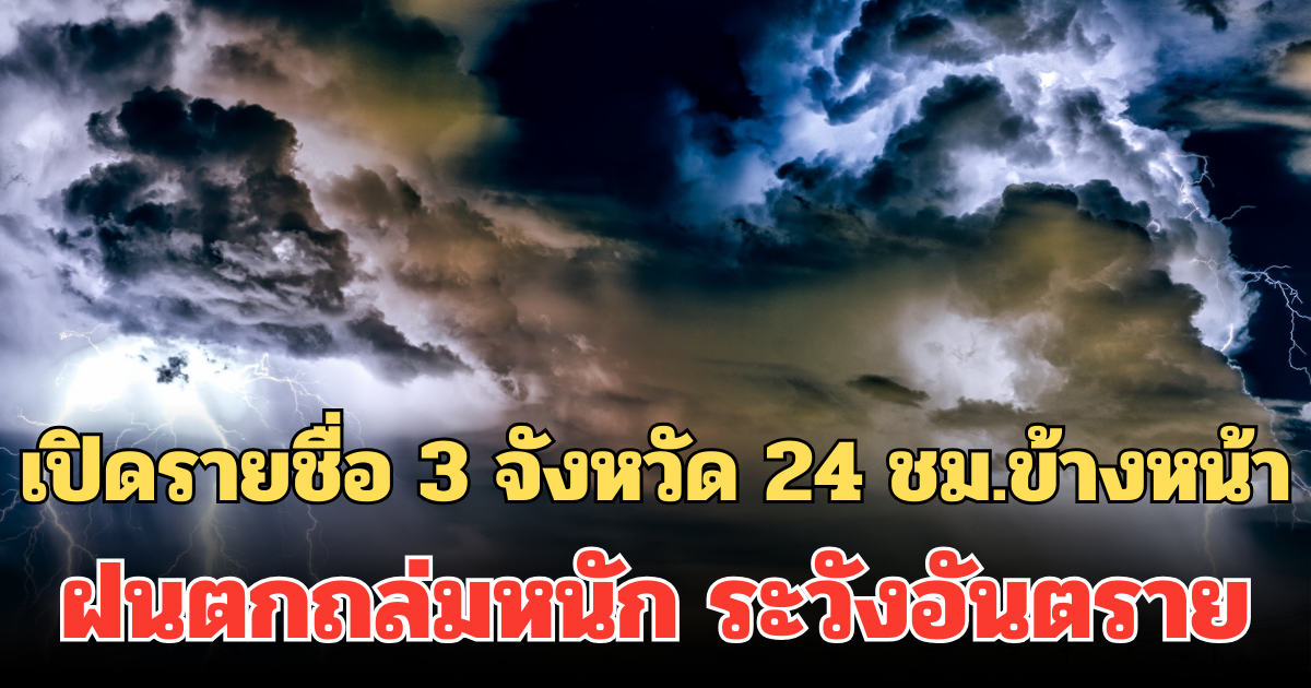 ประกาศแล้ว! กรมอุตุฯ เปิดรายชื่อ 3 จังหวัด 24 ชม.ข้างหน้า ฝนตกถล่มหนัก ระวังอันตราย