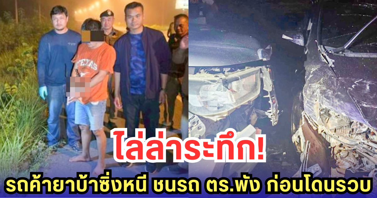 ไล่ล่าระทึก! รถค้ายาบ้าซิ่งหนี ชนรถ ตร.พัง ก่อนโดนรวบ
