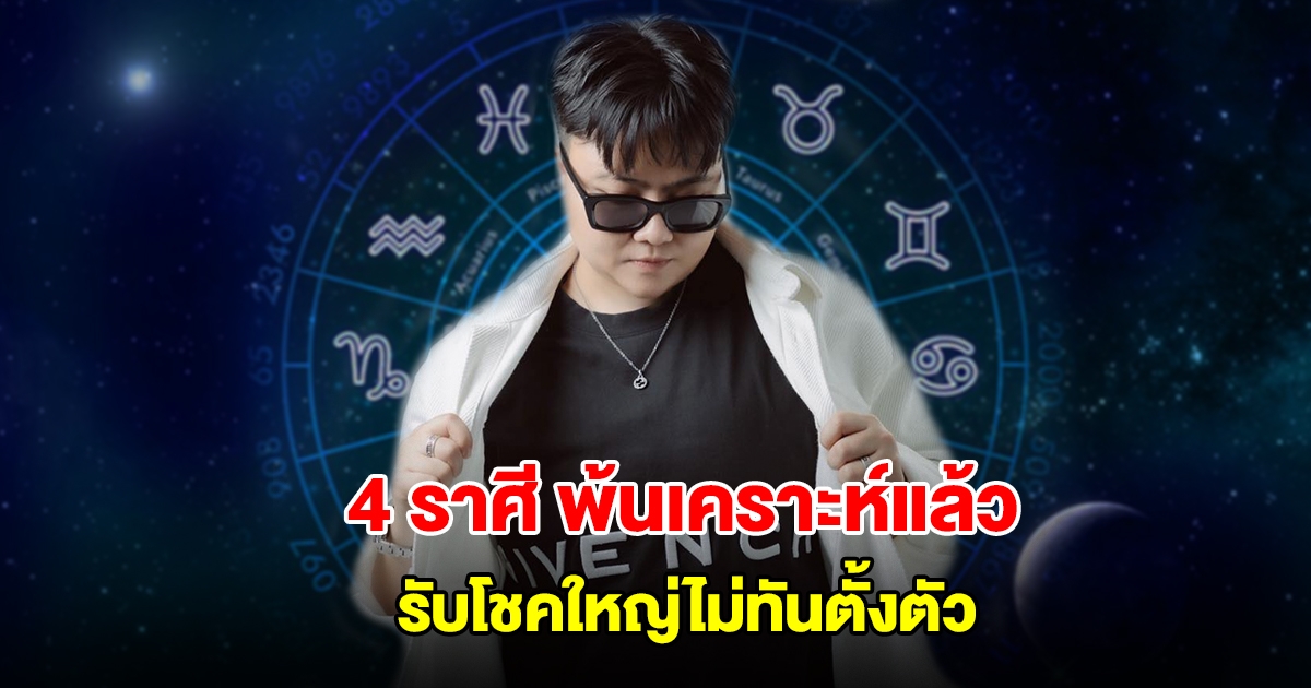 หมอเค้ก เปิดดวง 4 ราศี พ้นเคราะห์แล้ว รับโชคใหญ่ไม่ทันตั้งตัว