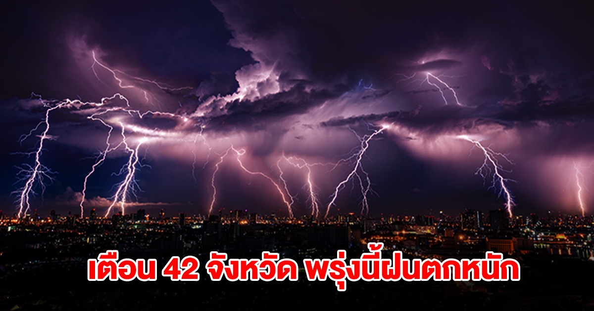 กรมอุตุฯ เปิดรายชื่อ 42 จังหวัด พรุ่งนี้ฝนถล่ม เตือนพื้นที่สีแดงเจอหนักสุด