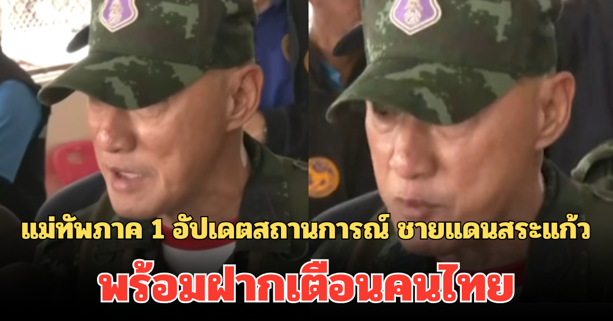 ออกมาพูดแล้ว! แม่ทัพภาค 1 อัปเดตสถานการณ์ ชายแดนสระแก้ว พร้อมฝากเตือนคนไทย