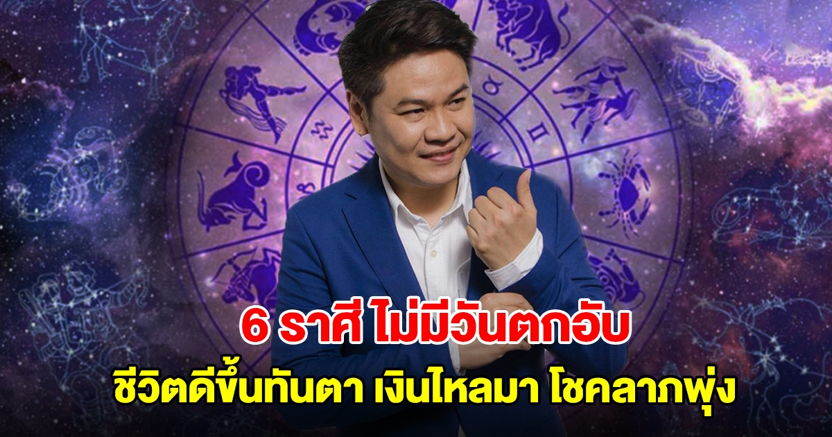 หมอบอย เปิดดวง 6 ราศี ไม่มีวันตกอับ ชีวิตดีขึ้นทันตา เงินไหลมา โชคลาภพุ่ง