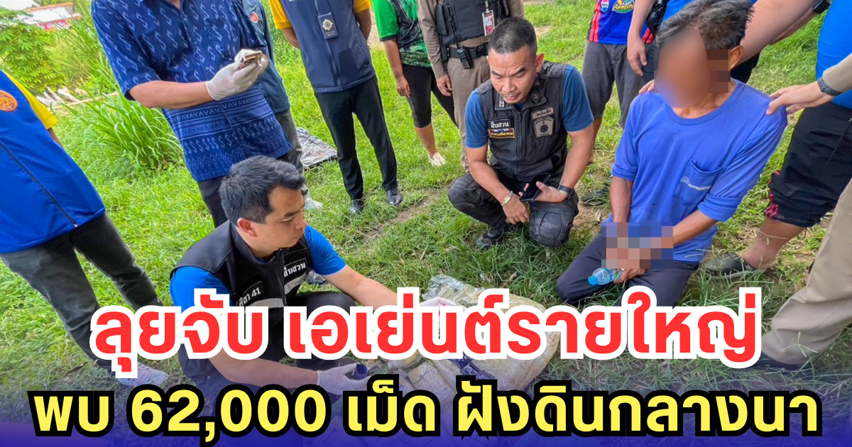 ลุยจับ เอเย่นต์รายใหญ่ พบ 62,000 เม็ด ฝังดินกลางนา