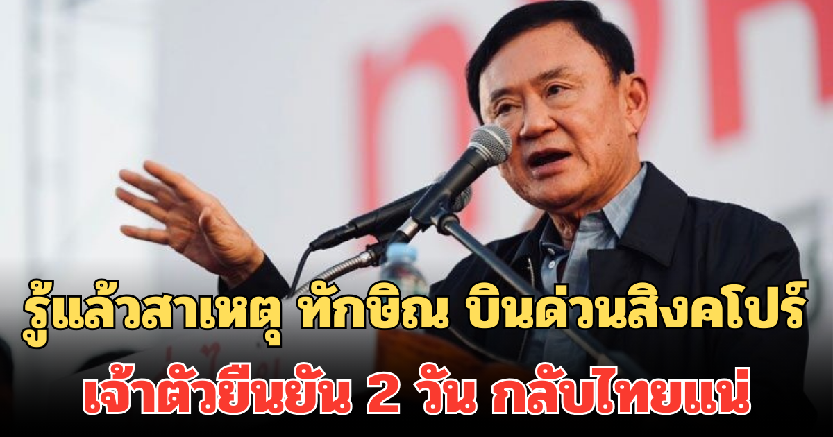 รู้แล้วสาเหตุ ทักษิณ บินด่วนสิงคโปร์ เจ้าตัวยืนยัน 2 วัน กลับไทยแน่