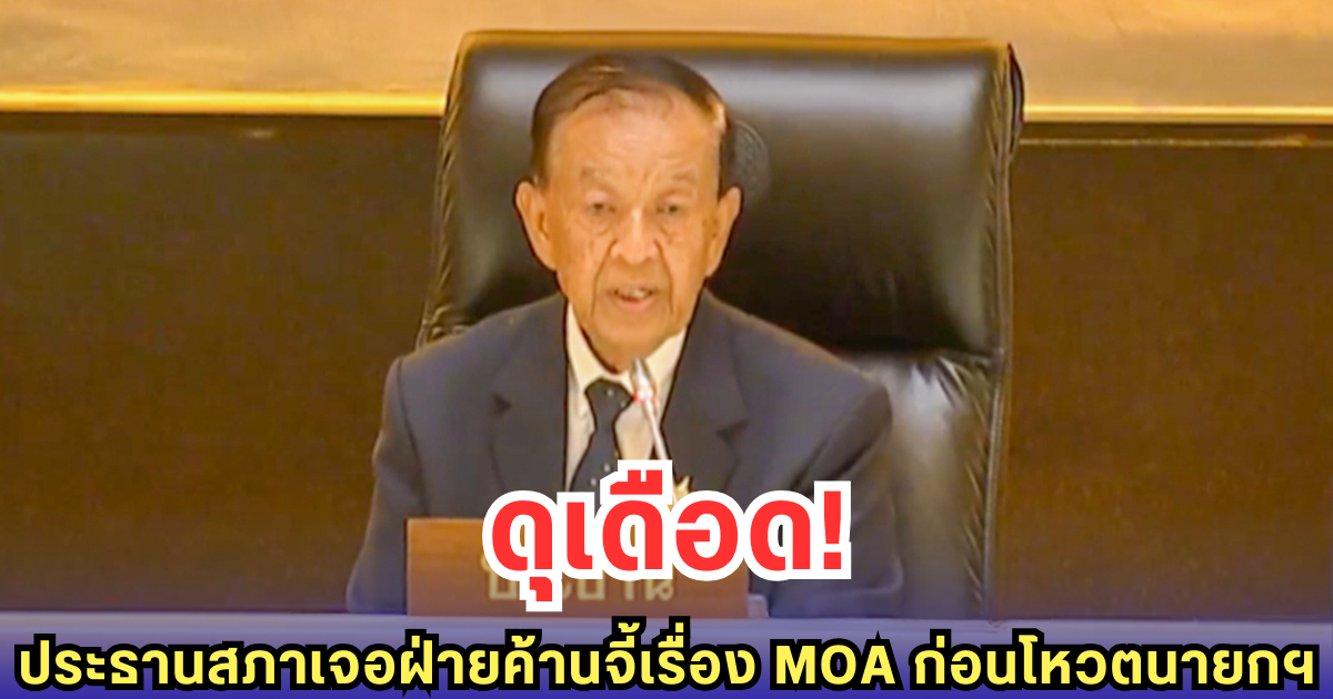 ดุเดือด! ประธานสภาเจอฝ่ายค้านจี้เรื่อง MOA ก่อนโหวตนายกฯ