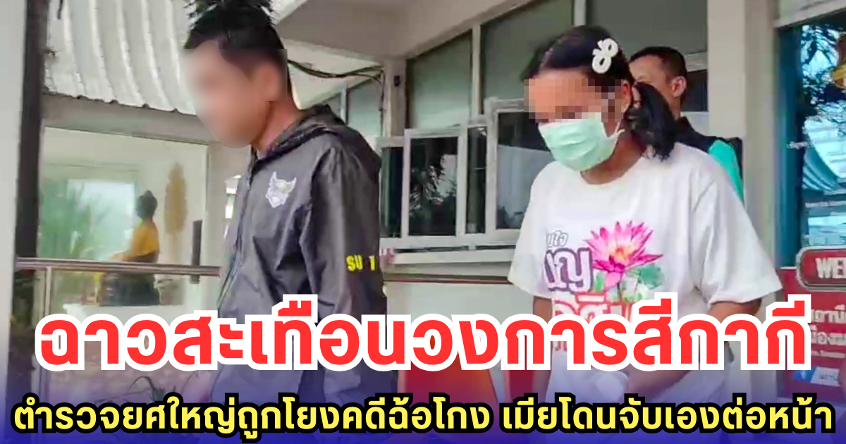ฉาวสะเทือนวงการสีกากี ตำรวจยศใหญ่ถูกโยงคดีฉ้อโกง เมียโดนจับเองต่อหน้า