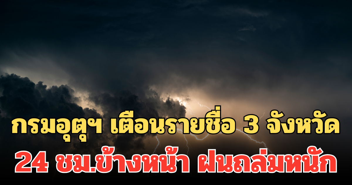 ประกาศแล้ว! กรมอุตุฯ เตือนรายชื่อ 3 จังหวัด 24 ชม.ข้างหน้า ฝนถล่มหนัก