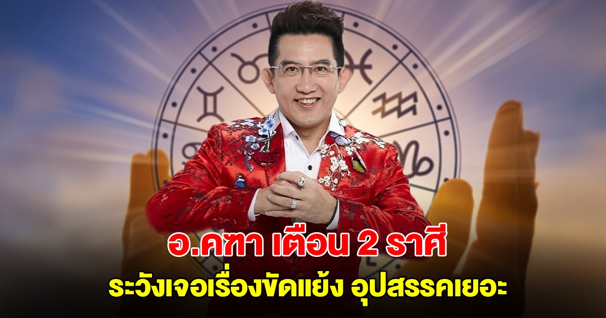 อ.คฑา ชินบัญชร เตือน 2 ราศี ระวังเจอเรื่องขัดแย้ง อุปสรรคเยอะ