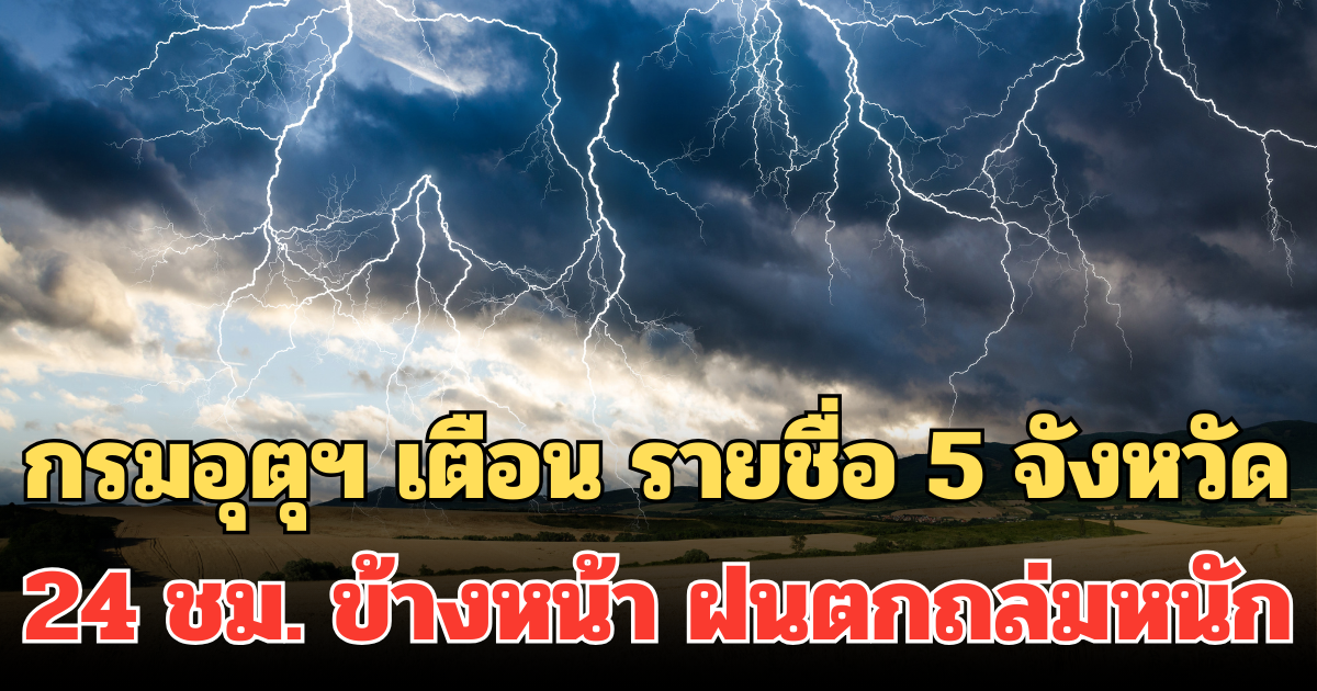 ประกาศแล้ว! กรมอุตุฯ เตือน รายชื่อ 5 จังหวัด 24 ชม. ข้างหน้า ฝนตกถล่มหนัก ระวังน้ำท่วม