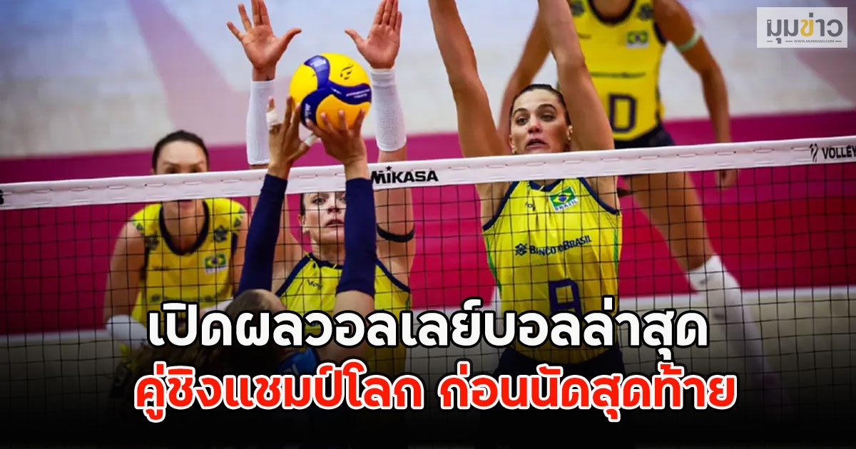 เปิดผลวอลเลย์บอลล่าสุด คู่ชิงแชมป์โลก ก่อนนัดสุดท้าย