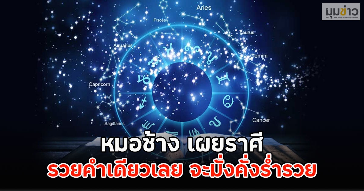 หมอช้าง เผยราศี รวยคำเดียวเลย จะมั่งคั่งร่ำรวย