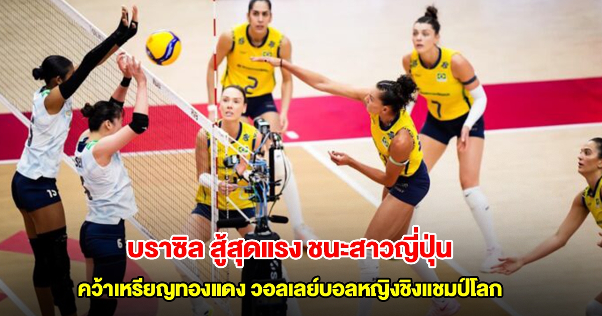 บราซิลสู้สุดแรง ชนะสาวญี่ปุ่น คว้าเหรียญทองแดง ศึกวอลเลย์บอลหญิงชิงแชมป์โลก 2025