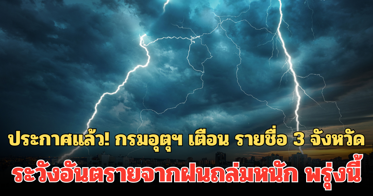 ประกาศแล้ว! กรมอุตุฯ เตือน รายชื่อ 3 จังหวัด ระวังอันตรายจากฝนถล่มหนัก พรุ่งนี้