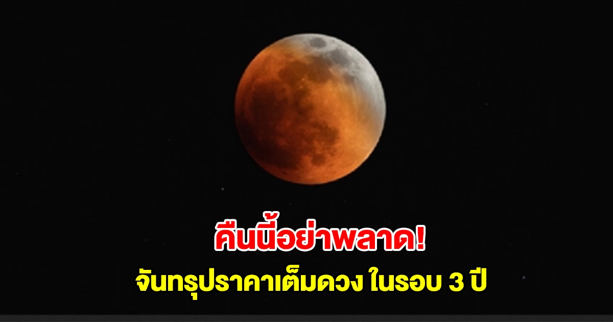 อย่าพลาด! คืนนี้มี จันทรุปราคาเต็มดวง ในรอบ 3 ปี ถึงเช้ามืดวันจันทร์ที่ 8 ก.ย.