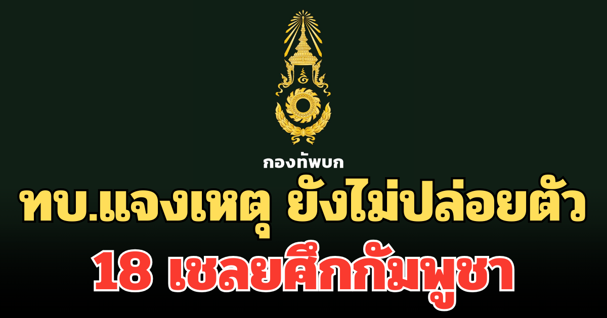 แถลงการณ์ล่าสุด! ทบ.แจงเหตุ ยังไม่ปล่อยตัว 18 เชลยศึกกัมพูชา