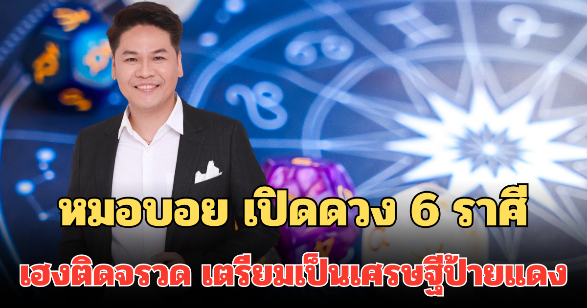 โชคลาภหล่นทับ! หมอบอย เปิดดวง 6 ราศี เฮงติดจรวด เตรียมเป็นเศรษฐีป้ายแดง