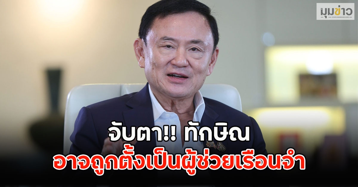 จับตา!! ทักษิณ อาจถูกตั้งเป็นผู้ช่วยเรือนจำ