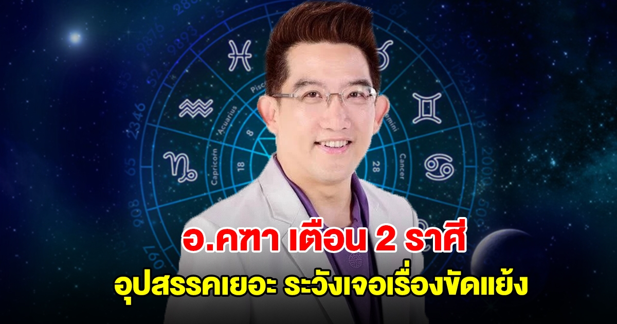 อ.คฑา เตือน 2 ราศี อุปสรรคเยอะ ระวังเจอเรื่องขัดแย้ง