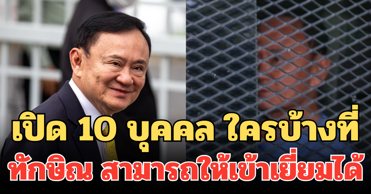 เปิด 10 บุคคล ใครบ้างที่ ทักษิณ สามารถให้เข้าเยี่ยมได้