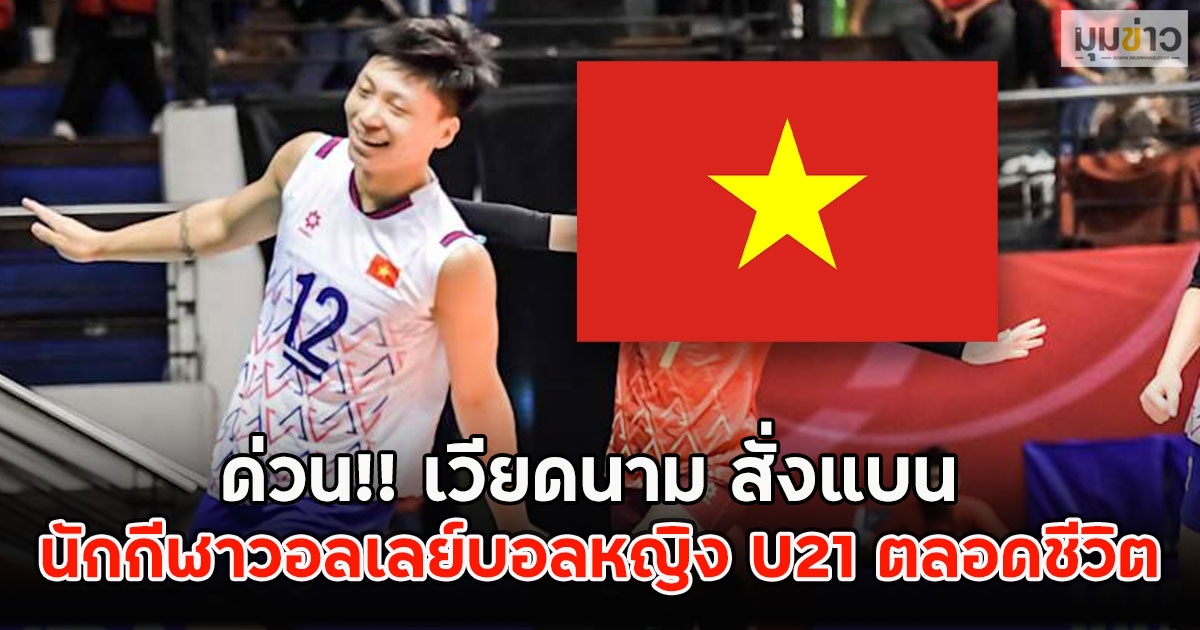 ด่วน!! เวียดนาม สั่งแบน นักกีฬาวอลเลย์บอลหญิง U21 ตลอดชีวิต