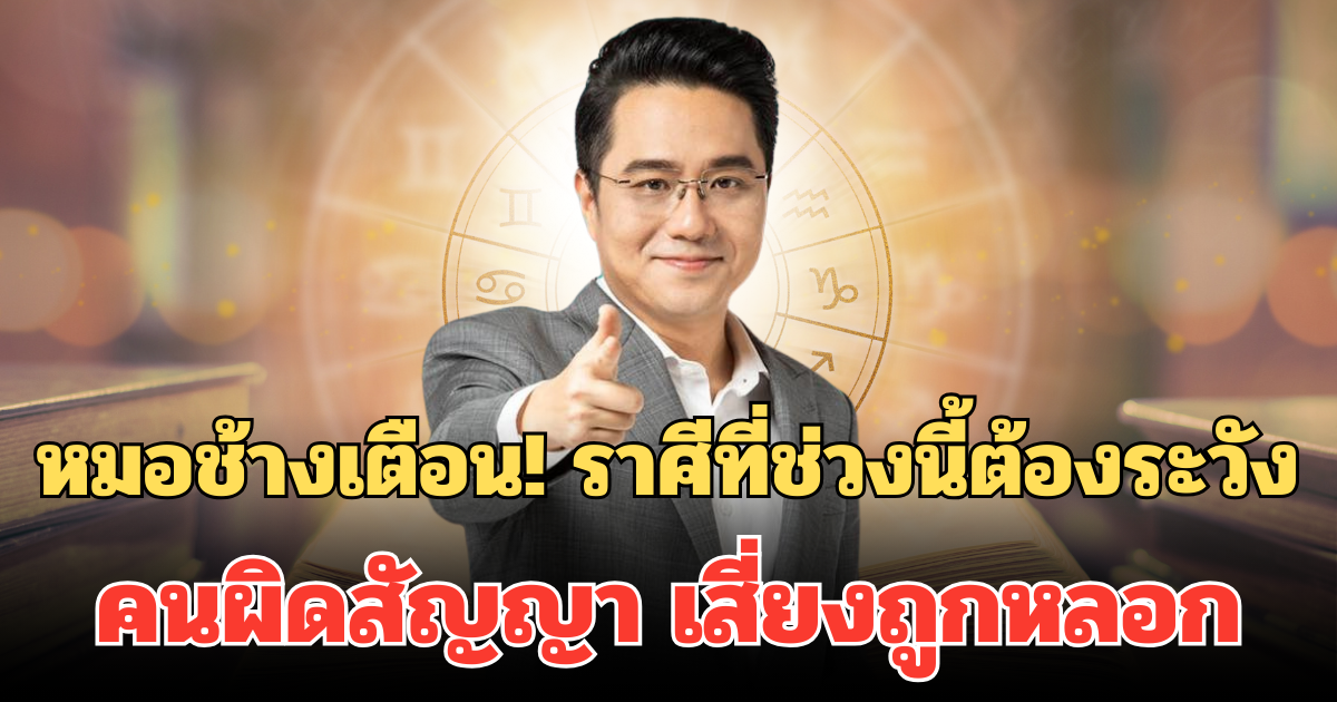 หมอช้างเตือน! ราศีที่ช่วงนี้ต้องระวัง คนผิดสัญญา เสี่ยงถูกหลอก