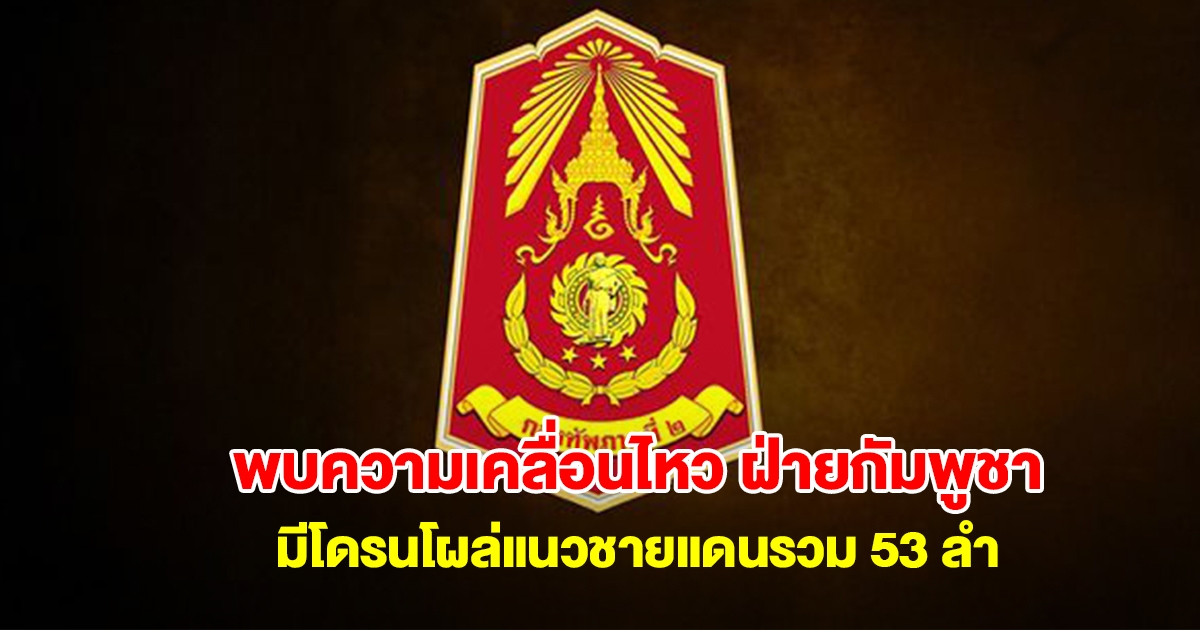 กองทัพภาคที่ 2 ตรวจพบความเคลื่อนไหว ฝ่ายกัมพูชา มีโดรนโผล่แนวชายแดนรวม 53 ลำ