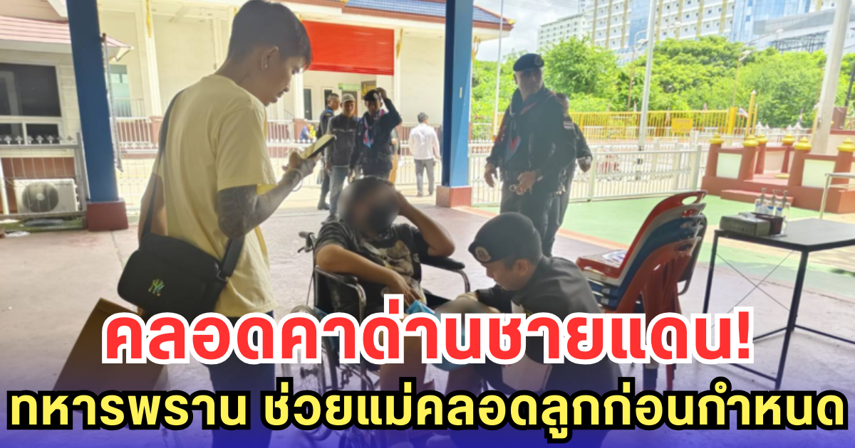 คลอดคาด่านชายแดน! ทหารพราน ช่วยแม่คลอดลูกก่อนกำหนด