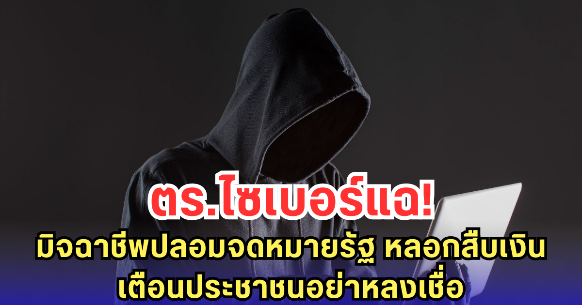 ตร.ไซเบอร์แฉ! มิจฉาชีพปลอมจดหมายรัฐ หลอกสืบเงิน เตือนประชาชนอย่าหลงเชื่อ