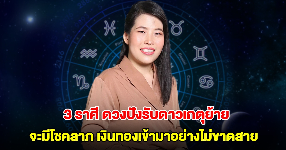 หมอไก่ พ.พาทินี เปิด 3 ราศี ดวงปังรับช่วงดาวเกตุย้าย จะมีโชคลาภ เงินทองเข้ามาอย่างไม่ขาดสาย